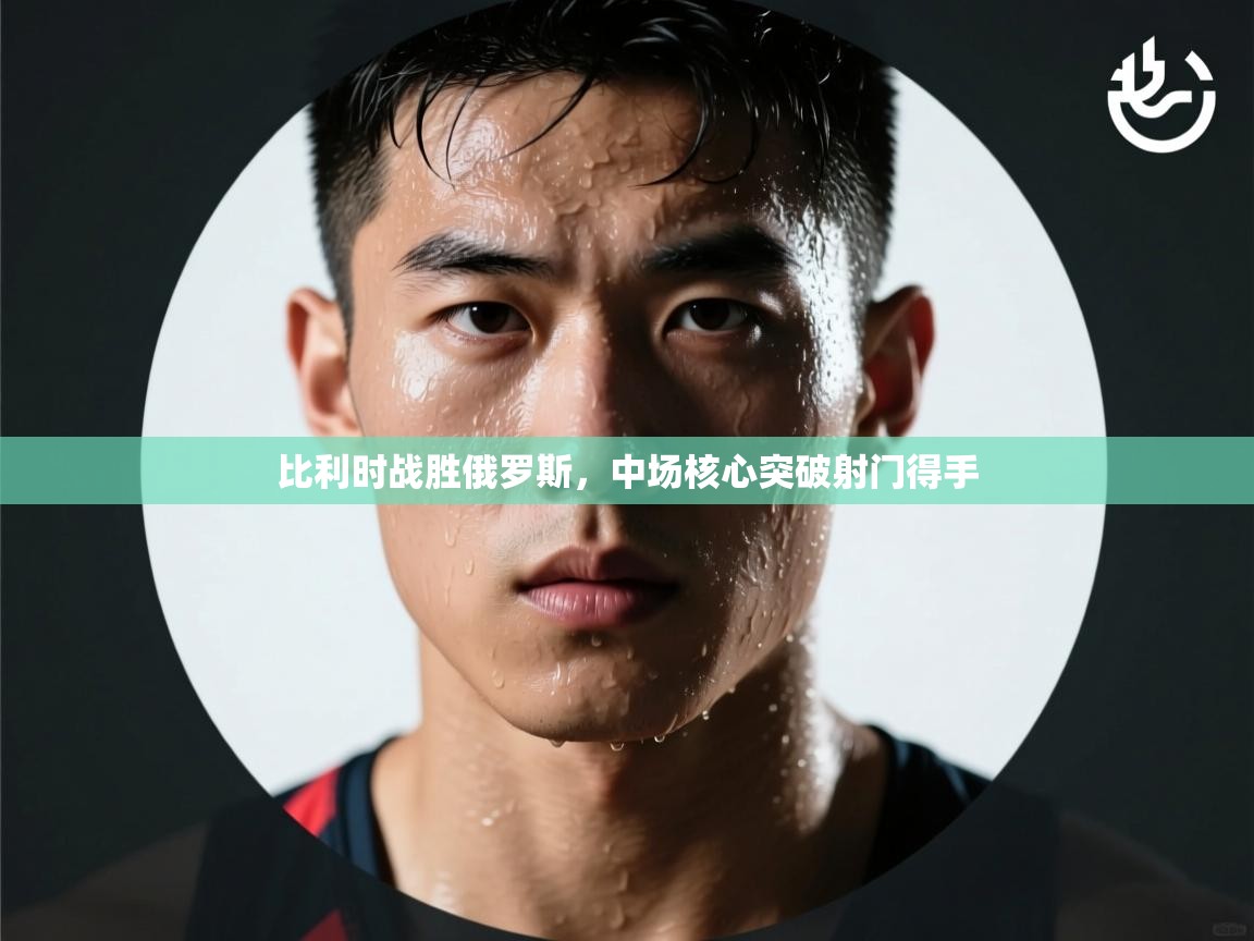 比利时战胜俄罗斯，中场核心突破射门得手  第1张