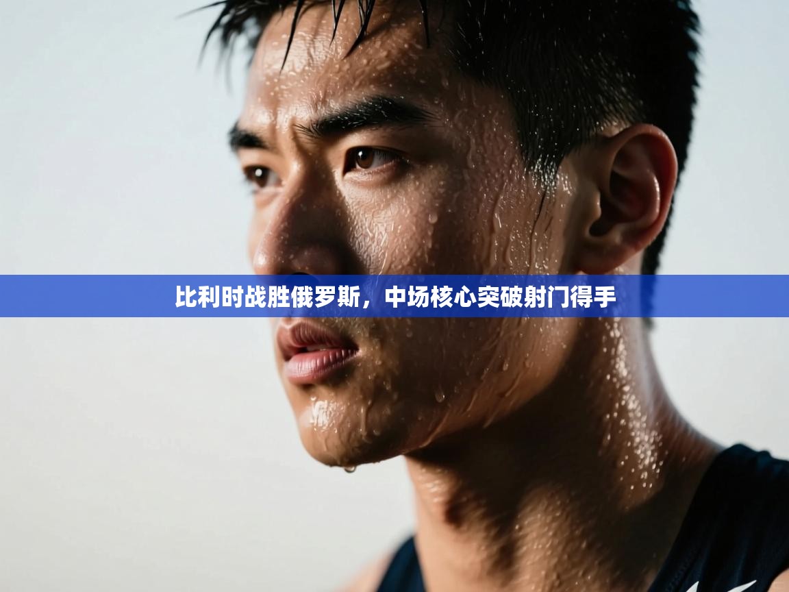 比利时战胜俄罗斯，中场核心突破射门得手  第2张