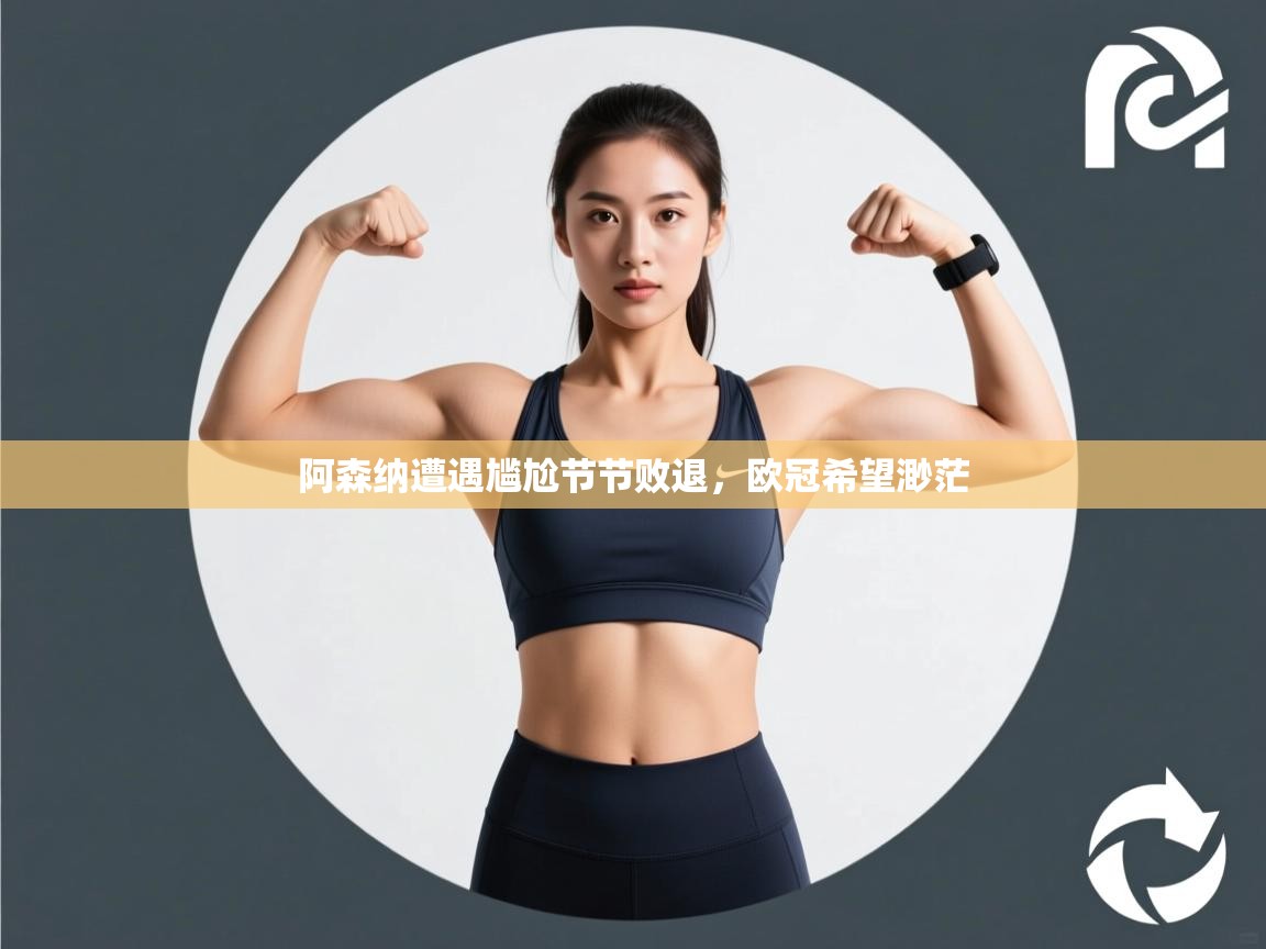 阿森纳遭遇尴尬节节败退，欧冠希望渺茫  第2张